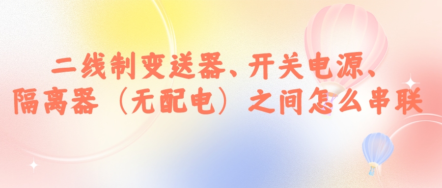 二線制變送器、開關(guān)電源、隔離器（無配電）之間怎么串...